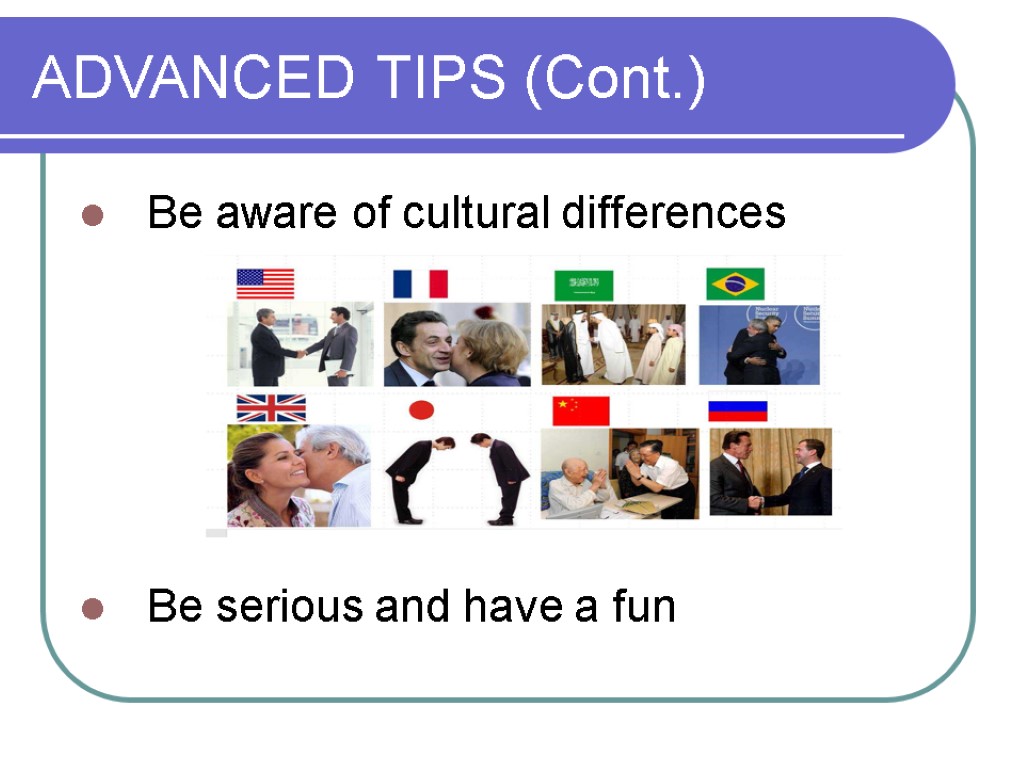 ADVANCED TIPS (Cont.) Be aware of cultural differences Be serious and have a fun